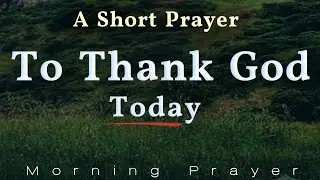 A Short Prayer To Thank God Today 🙏 Listen To This Morning Prayer When Your Heart Is Broken