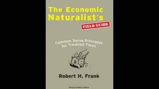 Economic Naturalist's Field Guide: Common Sense Principles for Troubled Times - Robert H. Frank