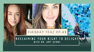 Reclaiming Your Right to Delight (Tuesday Tea with Dr. Amy Kenny, ep.62)