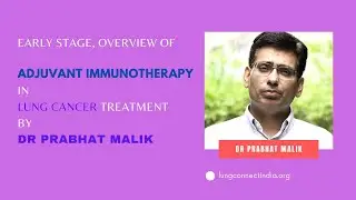 EP 11 Early Stage, Overview of Adjuvant Immunotherapy in Lung Cancer treatment by Dr Prabhat Malik