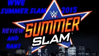 WWE SUMMER SLAM 2015 REVIEW AND RANT ABOUT THE WWE NETWORK