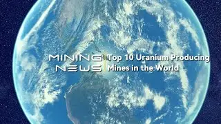 RANKINGS(II): Top 10 Uranium Producing Mines in the World: