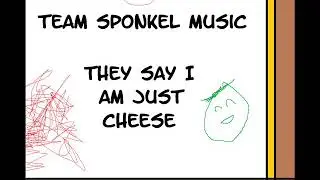 Team Sponkel Soundtrack: They say I am just cheese