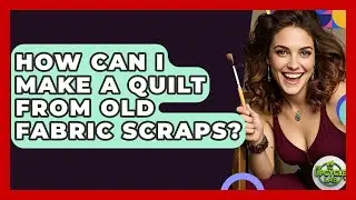 How Can I Make A Quilt From Old Fabric Scraps? - The Upcycle Lab