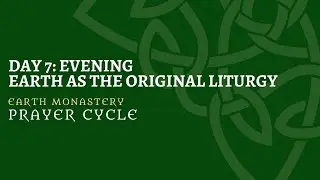 Earth Monastery Prayer Cycle: Day 7 Evening Prayer