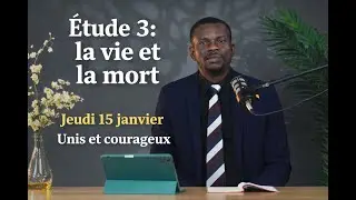 Etude 3: la vie et la mort Jeudi 15 janvier Unis et courageux