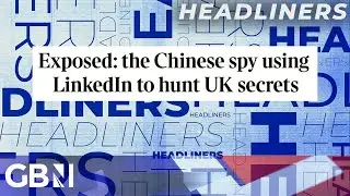 The Chinese spy using LinkedIn to hunt UK secrets | Headliners