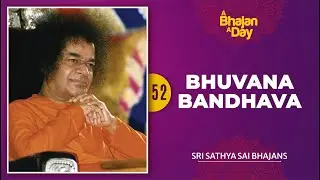 52 - Bhuvana Bandhava | Sri Sathya Sai Bhajans