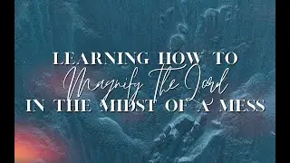 Tuesday 02/13/24 | Rev. Kelly Holland | Learning How to Magnify in the Lord in the Midst of a Mess