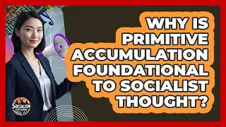 Why Is Primitive Accumulation Foundational To Socialist Thought?