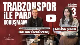 #BÖLÜM3 MELİSALI SOHBETLER #BAHARÖZGÜVENÇ | TRABZONSPOR İLE PARA KONUŞMAM
