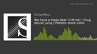 We have a trade deal! (I think) | Drug stocks jump | Peloton stock cools
