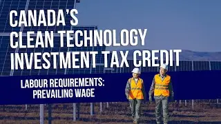Canada Clean Technology Investment Tax Credit Labour Requirements: Prevailing Wage