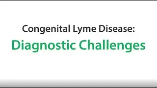 Congenital Lyme Part 2 - Diagnostic Challenges