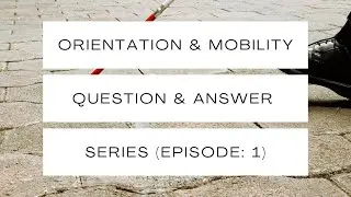Orientation & Mobility - Question & Answer Series (Episode: 1)