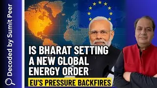 Is Bharat Setting a New Global Energy Order? EU&rsquo;s Pressure Backfires || SUMIT PEER DECODES
