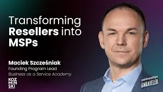 Maciek Szcześniak - Transforming Resellers into MSPs | Partnerships Unraveled