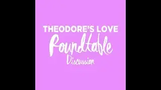 Theodore's Love - Roundtable Discussion Part 1