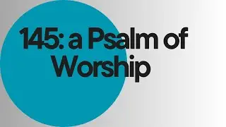 Psalm 145 - A Psalm of Worship