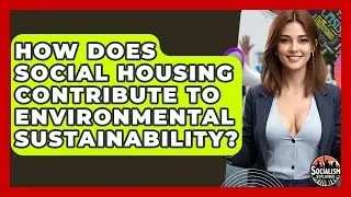 How Does Social Housing Contribute To Environmental Sustainability? - Socialism Explained