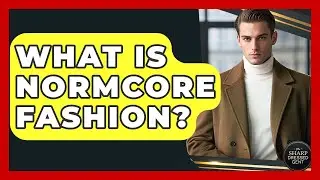 What Is Normcore Fashion? - The Sharp Dressed Gent