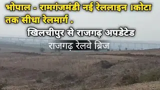 भोपाल - रामगंजमंडी नई रेललाइन |  कोटा तक सीधा रेलमार्ग . खिलचीपुर राजगढ़ अपडेटेड