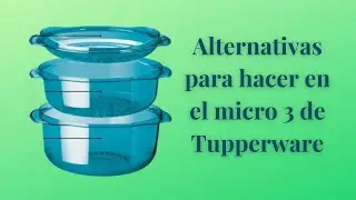 Alternativas para hacer en el micro 3 de Tupperware