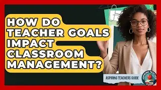 How Do Teacher Goals Impact Classroom Management? - Aspiring Teacher Guide