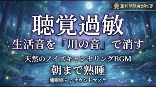 【聴覚過敏から耳を守る】生活音を「川の音」で消す。天然のノイズキャンセリングBGMで朝まで熟睡【睡眠導入/サウンドマスク】