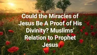 Could the Miracles of Jesus Be A Proof of His Divinity? Muslims&rsquo; Relation to Prophet Jesus
