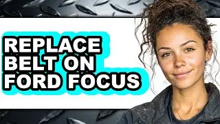 How to Replace Belt on Ford Focus - Easy Guide
