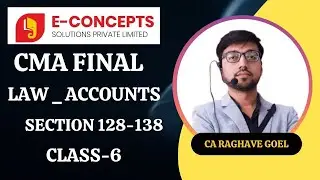 CMA FINAL LAW _ ACCOUNTS CLASS-6 SECTION 128-138 BY. CA RAGHAV GOEL