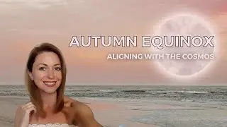 Autumnal Equinox Sep 22-23 - Aligning With The Cosmos