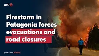 Firestorm in Patagonia forces evacuations and road closures
