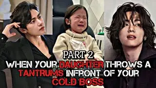 WHEN YOUR DAUGHTER THROWS A TANTRUMS INFRONT OF YOUR COLD BOSS | PART 2 | TAEHYUNG ONESHOT
