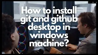 How to install git and github desktop in windows machine?