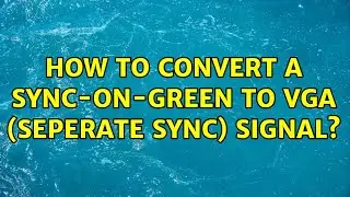 How to convert a Sync-on-green to VGA (seperate sync) signal?