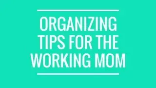 Organizing Tips For The Working Mom