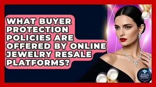 What Buyer Protection Policies Are Offered By Online Jewelry Resale Platforms?