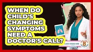 When Do Child's Changing Symptoms Need A Doctor's Call?