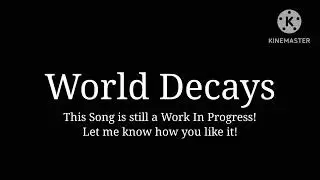 World Decays || A WIP Song!