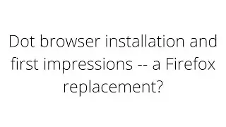 Dot browser installation and first impressions -- a Firefox replacement?