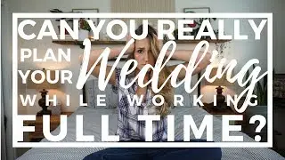 Can you REALLY plan your wedding while working FULL TIME?