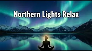 Relaxing Music Under the Northern Lights for Meditation & Relaxation