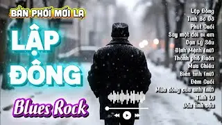 Lập Đ&ocirc;ng, T&igrave;nh Bơ Vơ, Ph&uacute;t Cuối - Những T&igrave;nh Kh&uacute;c Blues Rock Hay Nhất