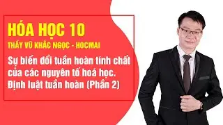 Sự biến đổi tuần hoàn tính chất của các nguyên tố hóa học (P2)- Hóa 10|Thầy Vũ Khắc Ngọc-Học Tốt 10