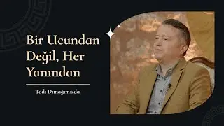 Tadı Dimağımızda | Bir Ucundan Değil Her Yanından