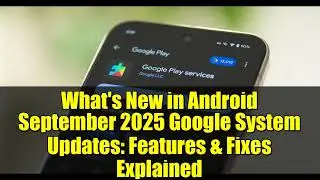 What's New in Android September 2025 Google System Updates: Features & Fixes Explained