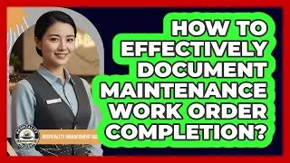 How To Effectively Document Maintenance Work Order Completion?