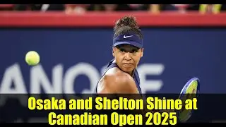 Osaka and Shelton Shine at Canadian Open 2025
